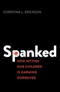 Title: Spanked: How Hitting Our Children is Harming Ourselves, Author: Christina L. Erickson