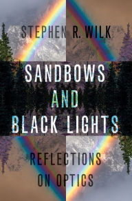 Title: Sandbows and Black Lights: Reflections on Optics, Author: Stephen R. Wilk