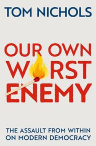 Download free pdf books Our Own Worst Enemy: The Assault from within on Modern Democracy (English Edition) 9780197518878 by Tom Nichols 