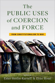 Title: The Public Uses of Coercion and Force: From Constitutionalism to War, Author: Ester Herlin-Karnell