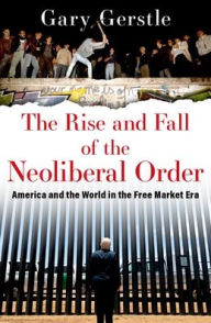 Ebook for dummies download The Rise and Fall of the Neoliberal Order: America and the World in the Free Market Era English version 9780197519646 by Gary Gerstle