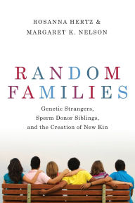Title: Random Families: Genetic Strangers, Sperm Donor Siblings, and the Creation of New Kin, Author: Rosanna Hertz