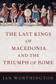 Read online books free no download The Last Kings of Macedonia and the Triumph of Rome (English literature) by Ian Worthington ePub PDB 9780197520055