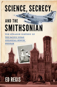 Title: Science, Secrecy, and the Smithsonian: The Strange History of the Pacific Ocean Biological Survey Program, Author: Ed Regis