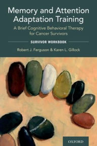 Title: Memory and Attention Adaptation Training: A Brief Cognitive Behavioral Therapy for Cancer Survivors: Survivor Workbook, Author: Robert Ferguson