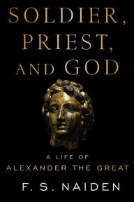 Free books download for nook Soldier, Priest, and God: A Life of Alexander the Great  9780197523339 by F.S. Naiden