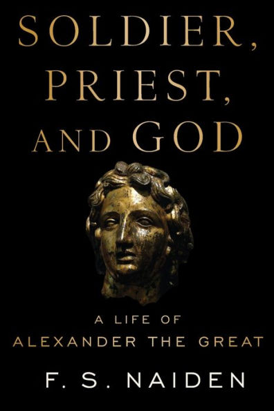 Soldier, Priest, and God: A Life of Alexander the Great