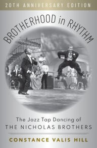 Title: Brotherhood in Rhythm: The Jazz Tap Dancing of the Nicholas Brothers, 20th Anniversary Edition, Author: Constance Valis Hill