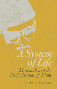 Title: A System of Life: Mawdudi and the Ideologisation of Islam, Author: Jan-Peter Hartung
