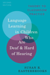 Title: Language Learning in Children Who Are Deaf and Hard of Hearing: Theory to Classroom Practice, Author: Susan R. Easterbrooks