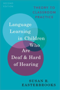 Title: Language Learning in Children Who Are Deaf and Hard of Hearing: Theory to Classroom Practice, Author: Susan R. Easterbrooks