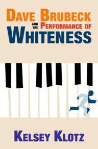 Title: Dave Brubeck and the Performance of Whiteness, Author: Kelsey Klotz