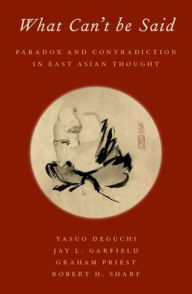 Title: What Can't be Said: Paradox and Contradiction in East Asian Thought, Author: Yasuo Deguchi