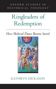 Title: Ringleaders of Redemption: How Medieval Dance Became Sacred, Author: Kathryn Dickason