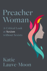 Title: Preacher Woman: A Critical Look at Sexism without Sexists, Author: Katie Lauve-Moon