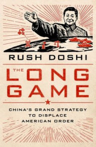 Title: The Long Game: China's Grand Strategy to Displace American Order, Author: Rush Doshi