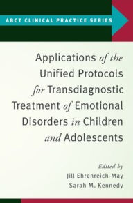 Title: Applications of the Unified Protocols for Transdiagnostic Treatment of Emotional Disorders in Children and Adolescents, Author: Jill Ehrenreich-May