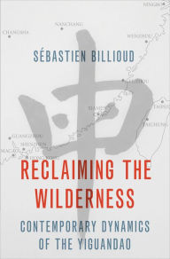 Title: Reclaiming the Wilderness: Contemporary Dynamics of the Yiguandao, Author: S?bastien Billioud