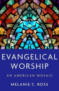 Title: Evangelical Worship: An American Mosaic, Author: Melanie C. Ross