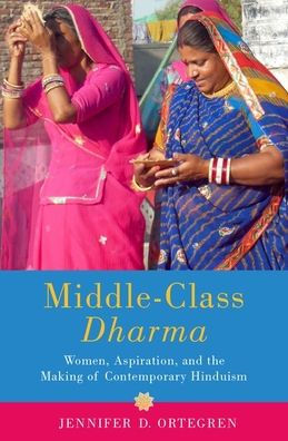 Middle-Class Dharma: Women, Aspiration, and the Making of Contemporary Hinduism