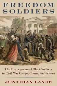 Google books download pdf Freedom Soldiers: The Emancipation of Black Soldiers in Civil War Camps, Courts, and Prisons  by Jonathan Lande 9780197531754 in English