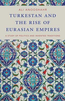 Turkestan and the Rise of Eurasian Empires: A Study of Politics and Invented Traditions