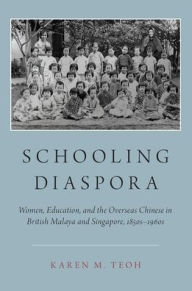 Title: Schooling Diaspora: Women, Education, and the Overseas Chinese in British Malaya and Singapore, 1850s-1960s, Author: Karen M. Teoh