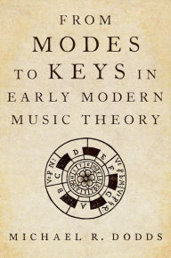 Title: From Modes to Keys in Early Modern Music Theory, Author: Michael R. Dodds