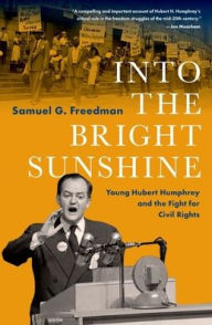 Title: Into the Bright Sunshine: Young Hubert Humphrey and the Fight for Civil Rights, Author: Samuel G. Freedman