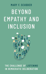 Title: Beyond Empathy and Inclusion: The Challenge of Listening in Democratic Deliberation, Author: Mary F. Scudder