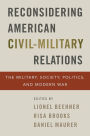 Reconsidering American Civil-Military Relations: The Military, Society, Politics, and Modern War