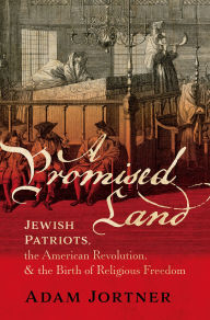 Title: A Promised Land: Jewish Patriots, the American Revolution, and the Birth of Religious Freedom, Author: Adam Jortner