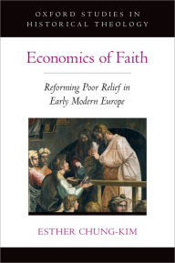 Title: Economics of Faith: Reforming Poverty in Early Modern Europe, Author: Esther Chung-Kim