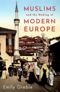 Title: Muslims and the Making of Modern Europe, Author: Emily Greble