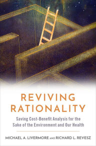 Title: Reviving Rationality: Saving Cost-Benefit Analysis for the Sake of the Environment and Our Health, Author: Michael A. Livermore