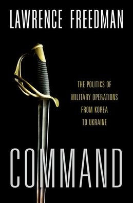 Command: The Politics of Military Operations from Korea to Ukraine