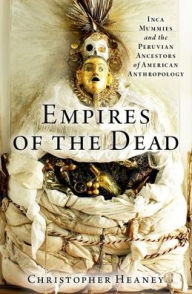 Free download audio e books Empires of the Dead: Inca Mummies and the Peruvian Ancestors of American Anthropology RTF by Christopher Heaney, Christopher Heaney