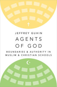 Title: Agents of God: Boundaries and Authority in Muslim and Christian Schools, Author: Jeffrey Guhin