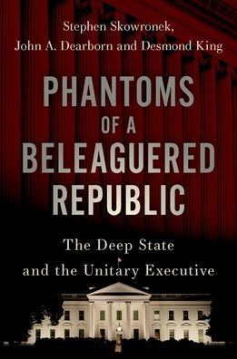 Phantoms of a Beleaguered Republic: The Deep State and The Unitary Executive