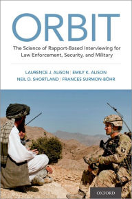 Title: ORBIT: The Science of Rapport-Based Interviewing for Law Enforcement, Security, and Military, Author: Laurence J. Alison