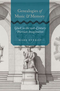 Title: Genealogies of Music and Memory: Gluck in the 19th-Century Parisian Imagination, Author: Mark Everist