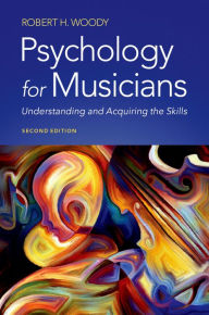 Title: Psychology for Musicians: Understanding and Acquiring the Skills, Author: Robert H. Woody