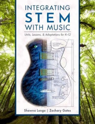Title: Integrating STEM with Music: Units, Lessons, and Adaptations for K-12, Author: Shawna Longo