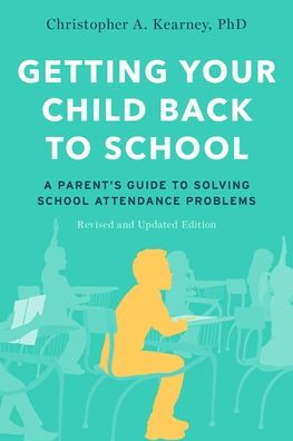 Getting Your Child Back to School: A Parent's Guide Solving School Attendance Problems, Revised and Updated Edition
