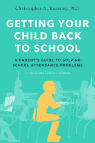 Title: Getting Your Child Back to School: A Parent's Guide to Solving School Attendance Problems, Revised and Updated Edition, Author: Christopher A. Kearney