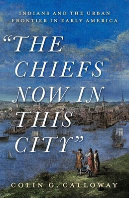 the Chiefs Now This City: Indians and Urban Frontier Early America