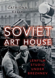 Title: Soviet Art House: Lenfilm Studio under Brezhnev, Author: Catriona Kelly