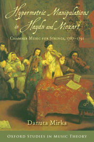 Title: Hypermetric Manipulations in Haydn and Mozart: Chamber Music for Strings, 1787 - 1791, Author: Danuta Mirka