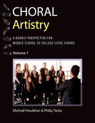 Title: Choral Artistry: A Kod?ly Perspective for Middle School to College-Level Choirs, Volume 1, Author: Miche?l Houlahan