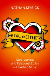 Title: Music for Others: Care, Justice, and Relational Ethics in Christian Music, Author: Nathan Myrick